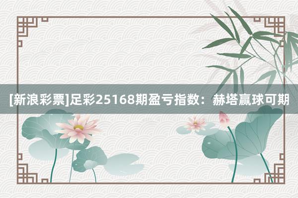 [新浪彩票]足彩25168期盈亏指数：赫塔赢球可期
