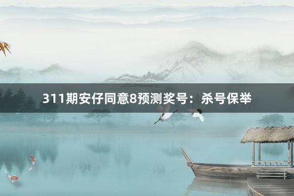 311期安仔同意8预测奖号:杀号保举