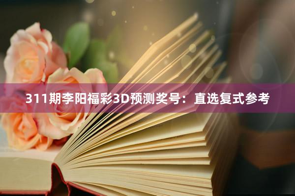 311期李阳福彩3D预测奖号：直选复式参考